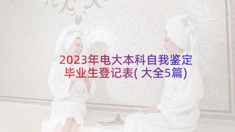 2023年电大本科自我鉴定毕业生登记表(大全5篇)