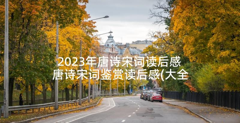 2023年唐诗宋词读后感 唐诗宋词鉴赏读后感(大全5篇)