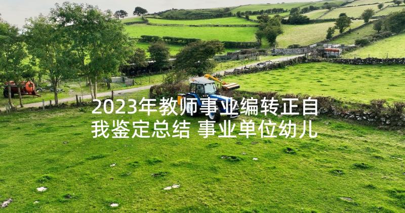 2023年教师事业编转正自我鉴定总结 事业单位幼儿园教师转正自我鉴定(汇总5篇)