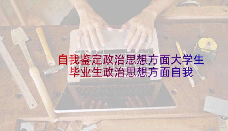 自我鉴定政治思想方面大学生 毕业生政治思想方面自我鉴定(优秀5篇)