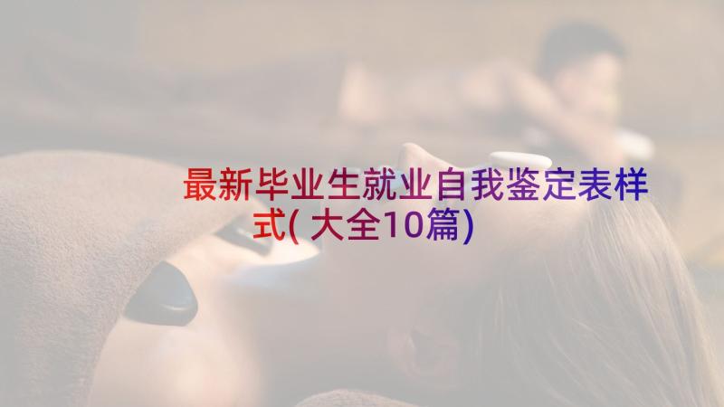 最新毕业生就业自我鉴定表样式(大全10篇)