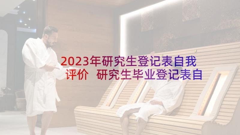 2023年研究生登记表自我评价 研究生毕业登记表自我鉴定(汇总9篇)