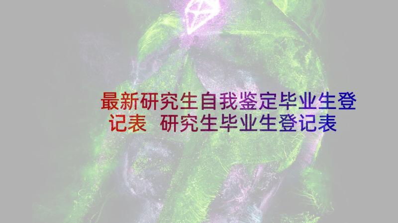 最新研究生自我鉴定毕业生登记表 研究生毕业生登记表自我鉴定(汇总9篇)