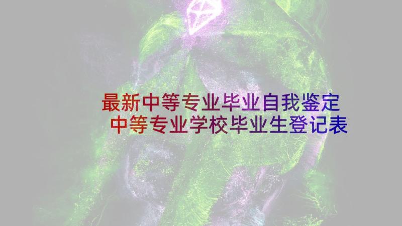 最新中等专业毕业自我鉴定 中等专业学校毕业生登记表自我鉴定(实用5篇)