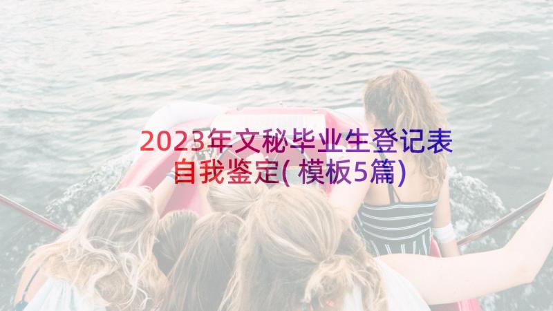 2023年文秘毕业生登记表自我鉴定(模板5篇)