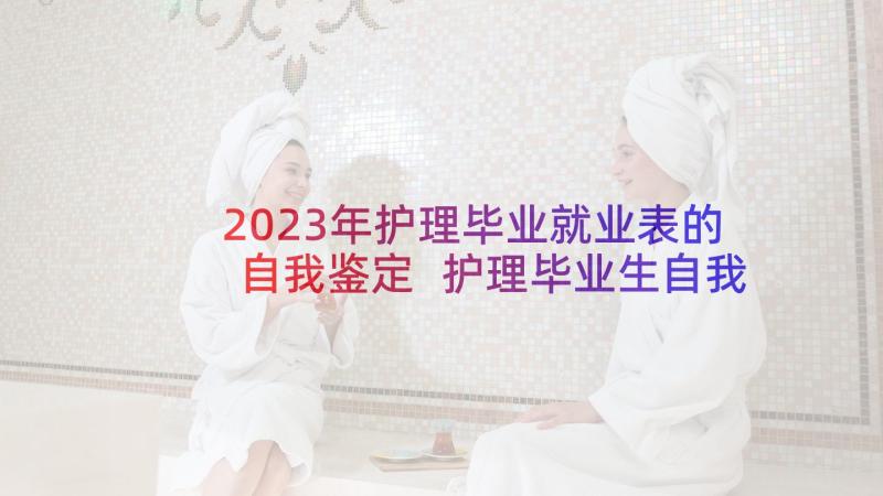 2023年护理毕业就业表的自我鉴定 护理毕业生自我鉴定(精选5篇)