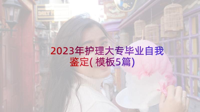 2023年护理大专毕业自我鉴定(模板5篇)