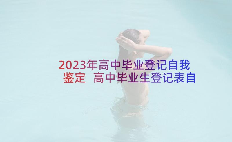 2023年高中毕业登记自我鉴定 高中毕业生登记表自我鉴定(精选10篇)