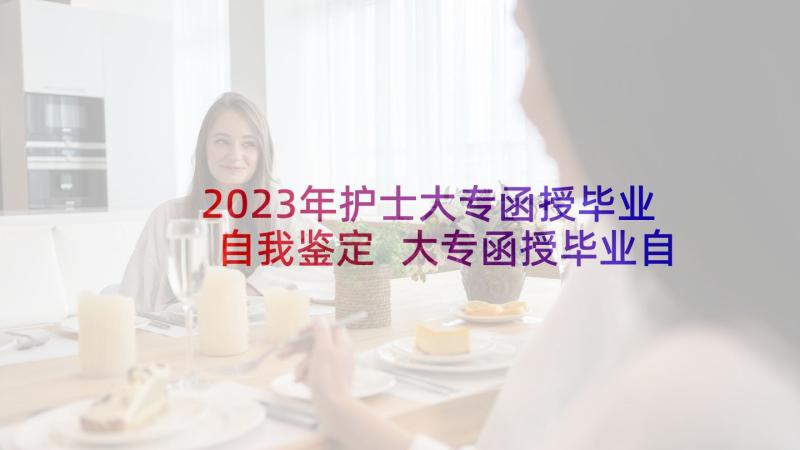 2023年护士大专函授毕业自我鉴定 大专函授毕业自我鉴定(通用5篇)