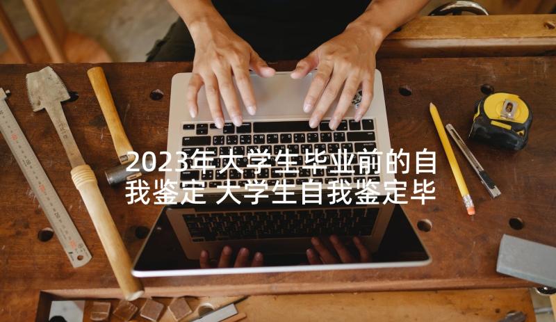 2023年大学生毕业前的自我鉴定 大学生自我鉴定毕业自我鉴定(精选9篇)