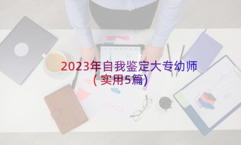 2023年自我鉴定大专幼师(实用5篇)