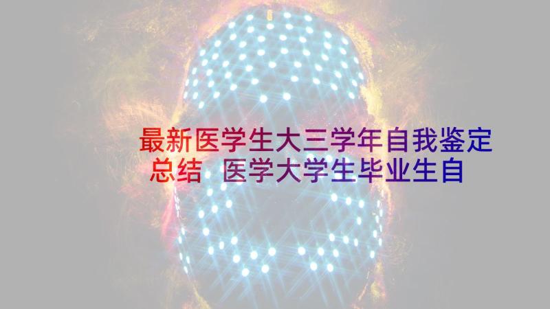 最新医学生大三学年自我鉴定总结 医学大学生毕业生自我鉴定(大全5篇)