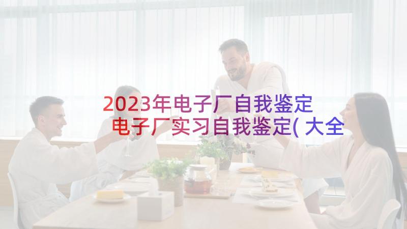 2023年电子厂自我鉴定 电子厂实习自我鉴定(大全5篇)