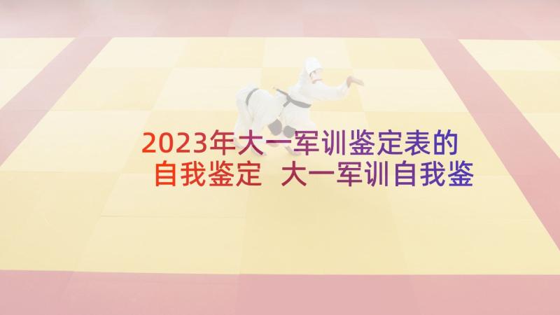 2023年大一军训鉴定表的自我鉴定 大一军训自我鉴定(汇总6篇)