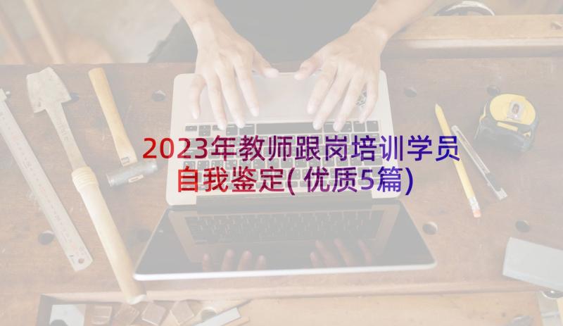 2023年教师跟岗培训学员自我鉴定(优质5篇)