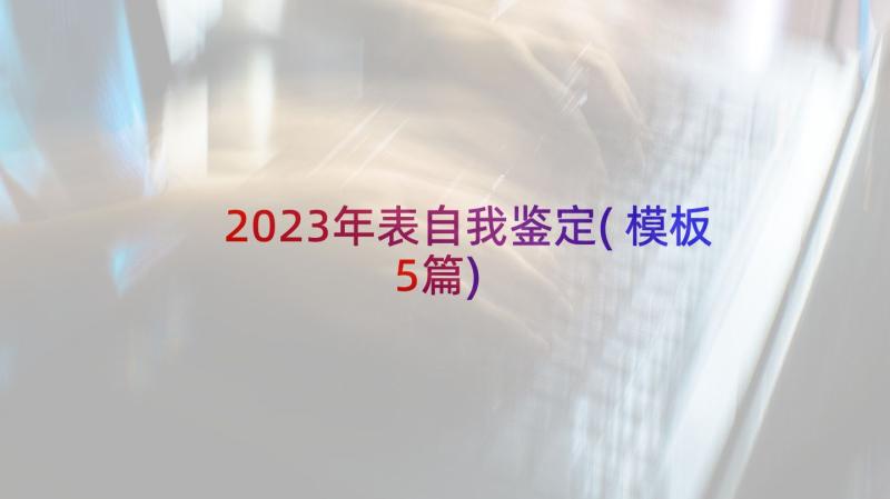 2023年表自我鉴定(模板5篇)