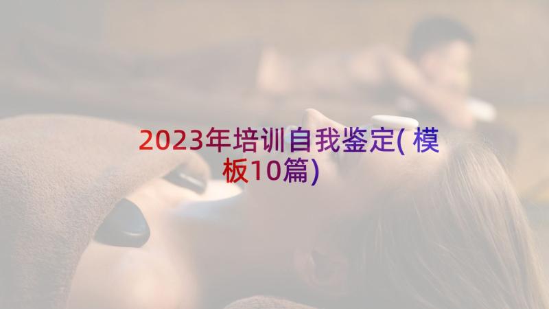 2023年培训自我鉴定(模板10篇)