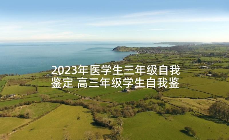 2023年医学生三年级自我鉴定 高三年级学生自我鉴定(实用5篇)