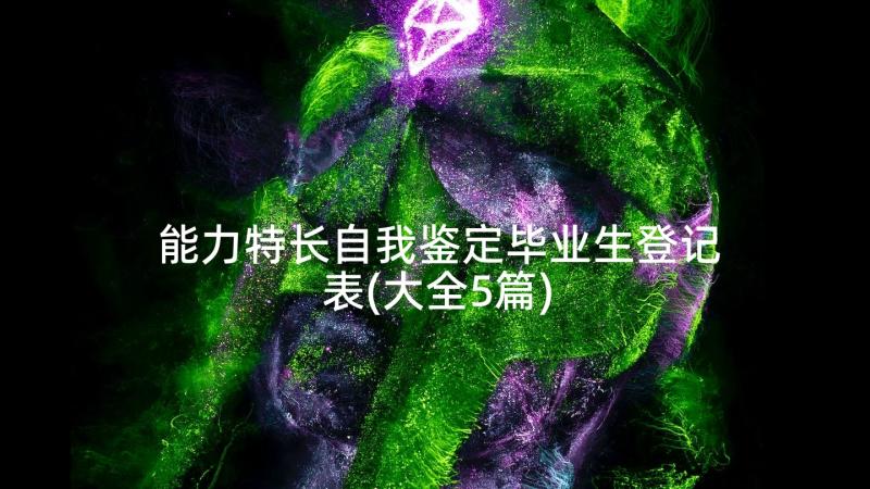 能力特长自我鉴定毕业生登记表(大全5篇)