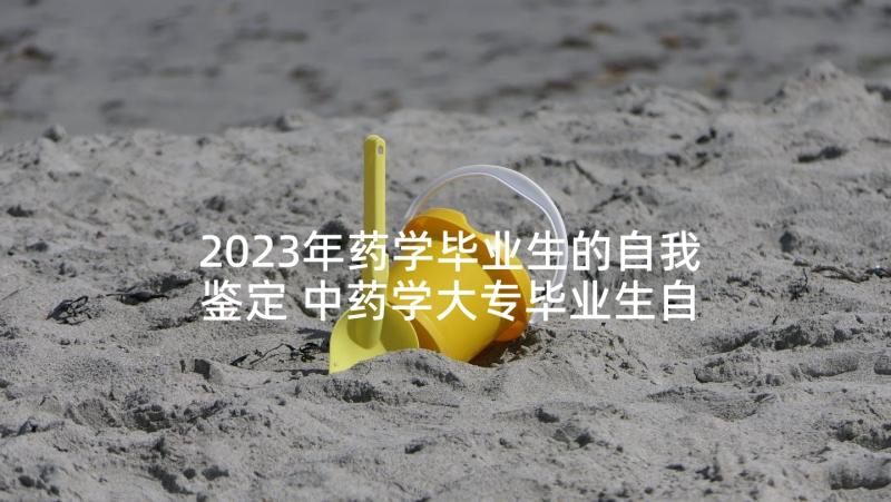 2023年药学毕业生的自我鉴定 中药学大专毕业生自我鉴定(汇总9篇)