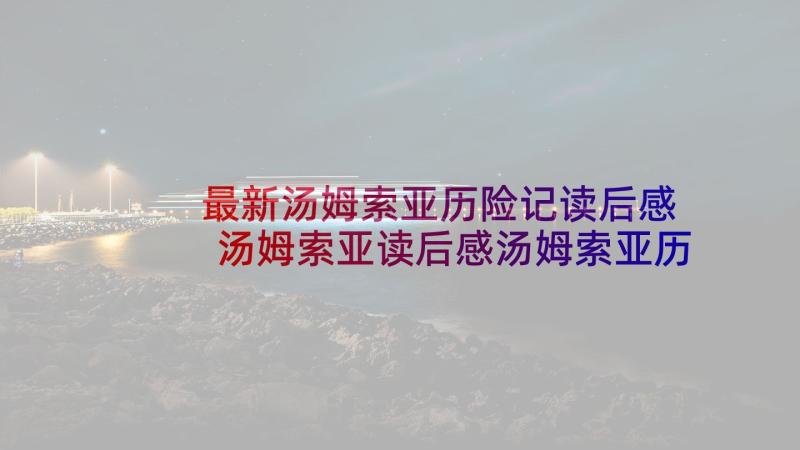 最新汤姆索亚历险记读后感 汤姆索亚读后感汤姆索亚历险记(实用9篇)