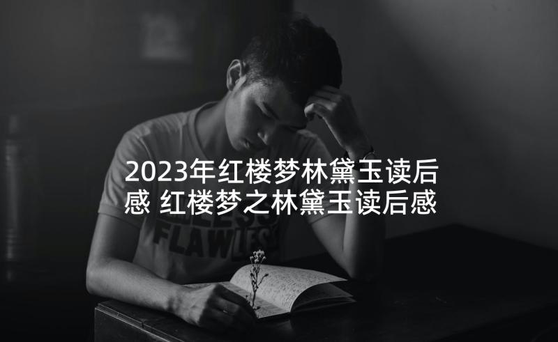 2023年红楼梦林黛玉读后感 红楼梦之林黛玉读后感(优质5篇)