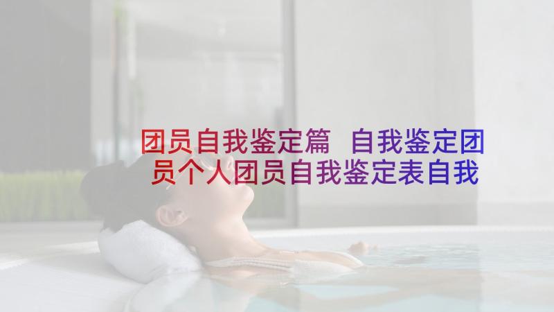 团员自我鉴定篇 自我鉴定团员个人团员自我鉴定表自我鉴定(优秀7篇)