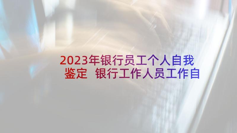 2023年银行员工个人自我鉴定 银行工作人员工作自我鉴定(精选5篇)