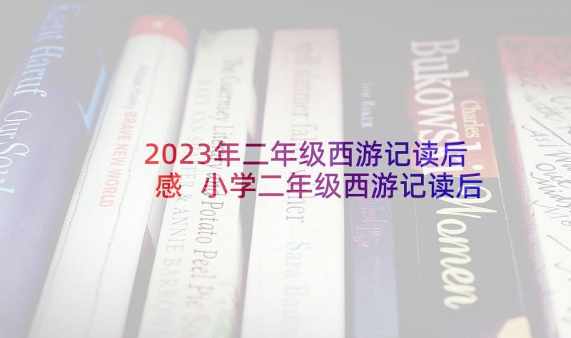 2023年二年级西游记读后感 小学二年级西游记读后感(汇总5篇)