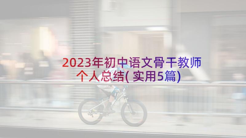 2023年初中语文骨干教师个人总结(实用5篇)