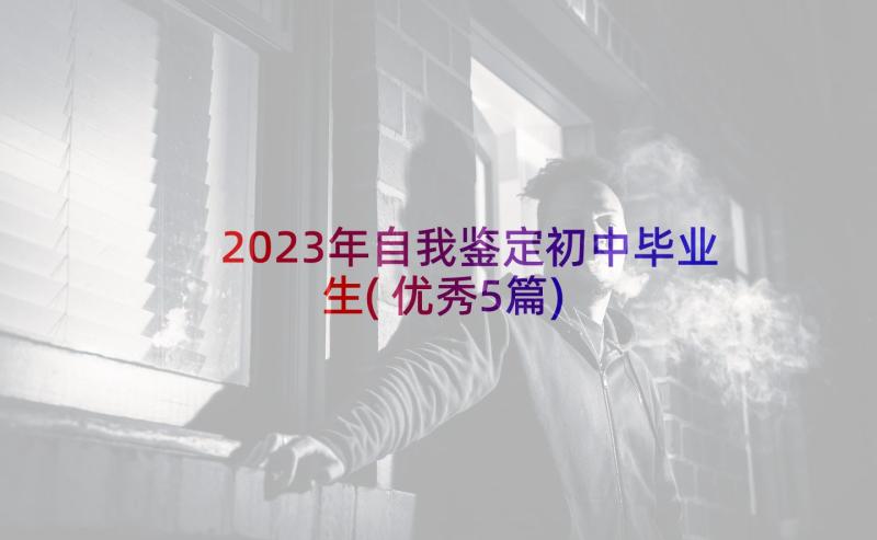 2023年自我鉴定初中毕业生(优秀5篇)