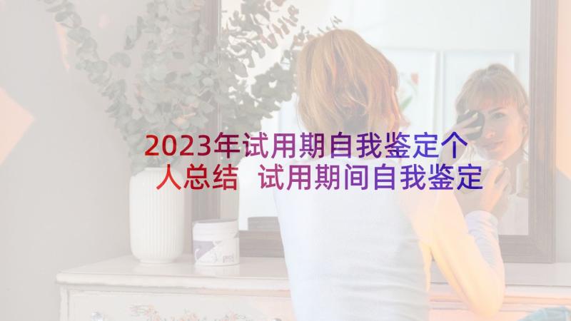 2023年试用期自我鉴定个人总结 试用期间自我鉴定(精选5篇)