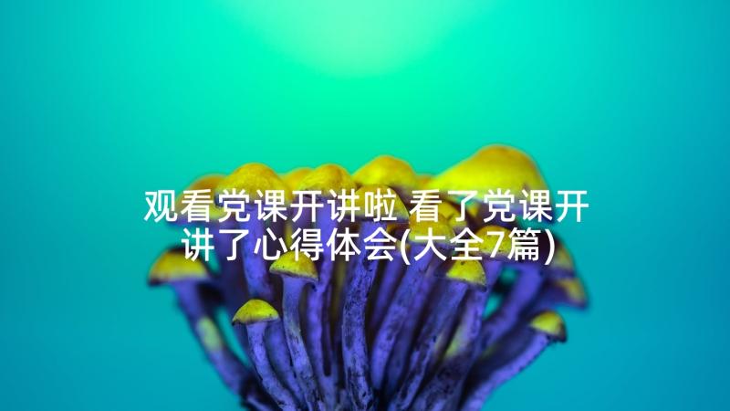 观看党课开讲啦 看了党课开讲了心得体会(大全7篇)