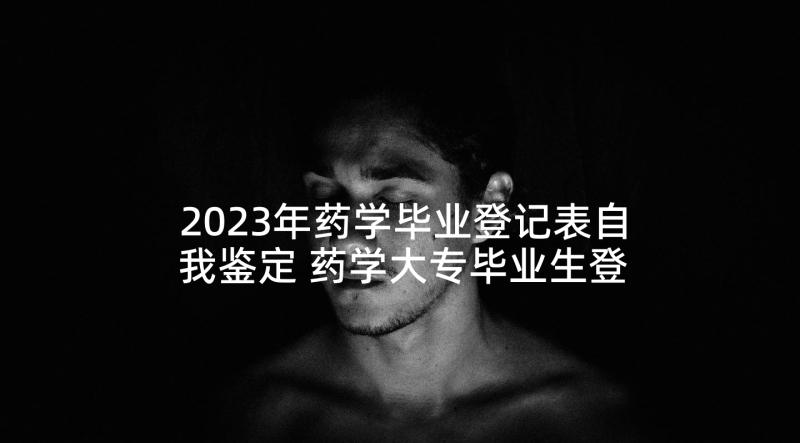 2023年药学毕业登记表自我鉴定 药学大专毕业生登记表自我鉴定(大全5篇)