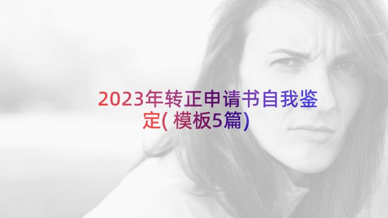 2023年转正申请书自我鉴定(模板5篇)