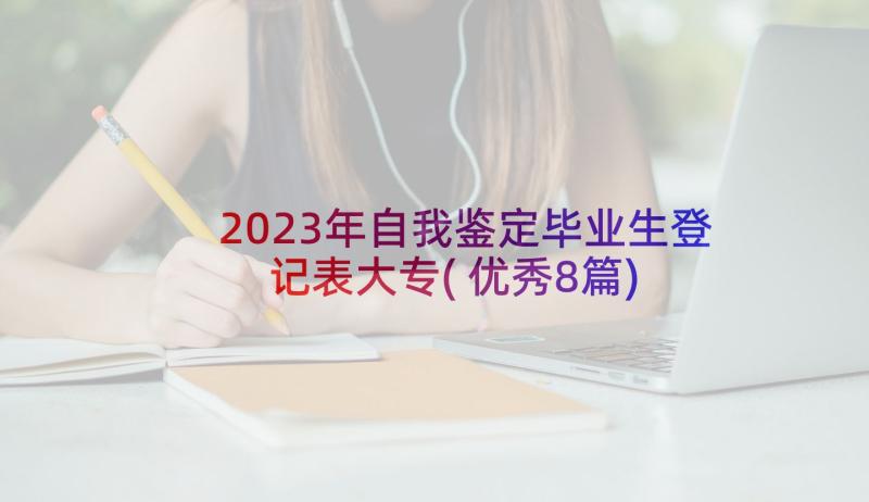 2023年自我鉴定毕业生登记表大专(优秀8篇)
