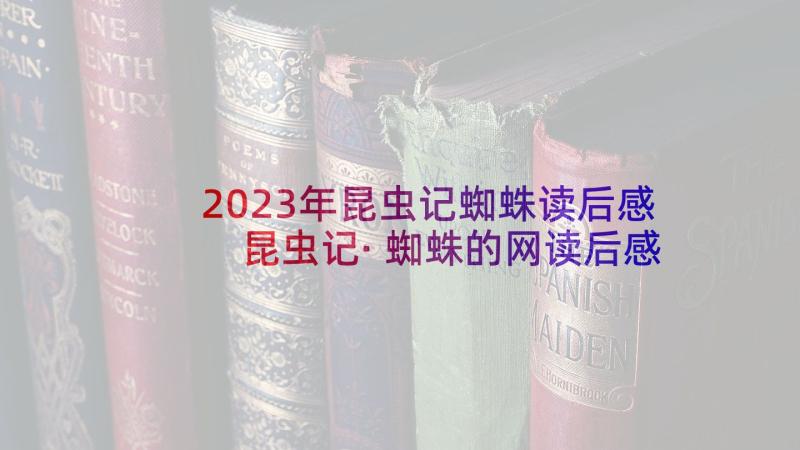 2023年昆虫记蜘蛛读后感 昆虫记·蜘蛛的网读后感(优质5篇)