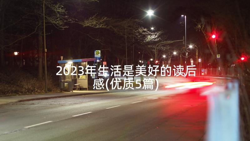 2023年生活是美好的读后感(优质5篇)