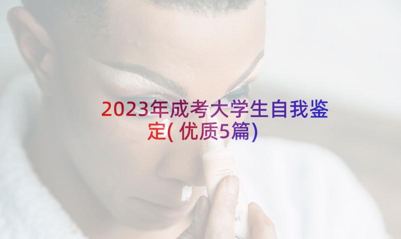 2023年成考大学生自我鉴定(优质5篇)