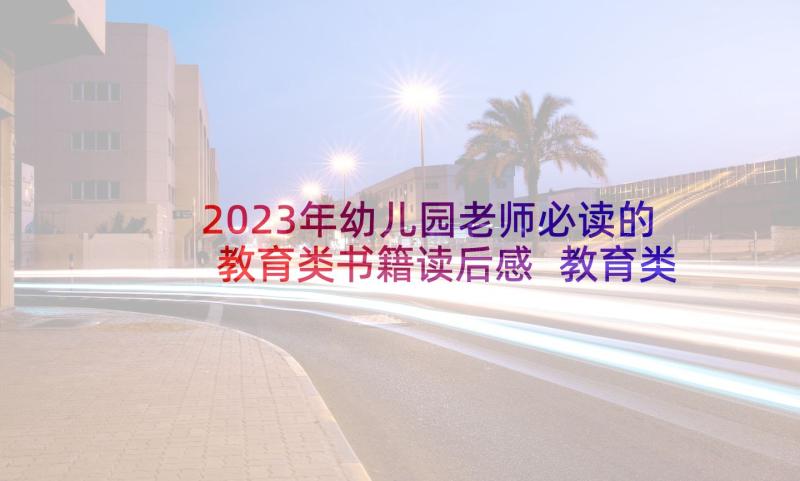 2023年幼儿园老师必读的教育类书籍读后感 教育类书籍读后感(通用5篇)