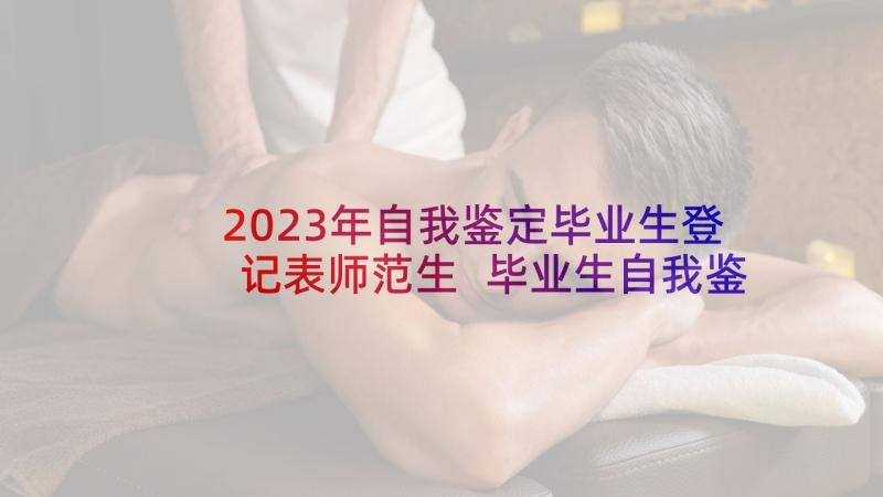 2023年自我鉴定毕业生登记表师范生 毕业生自我鉴定(实用7篇)