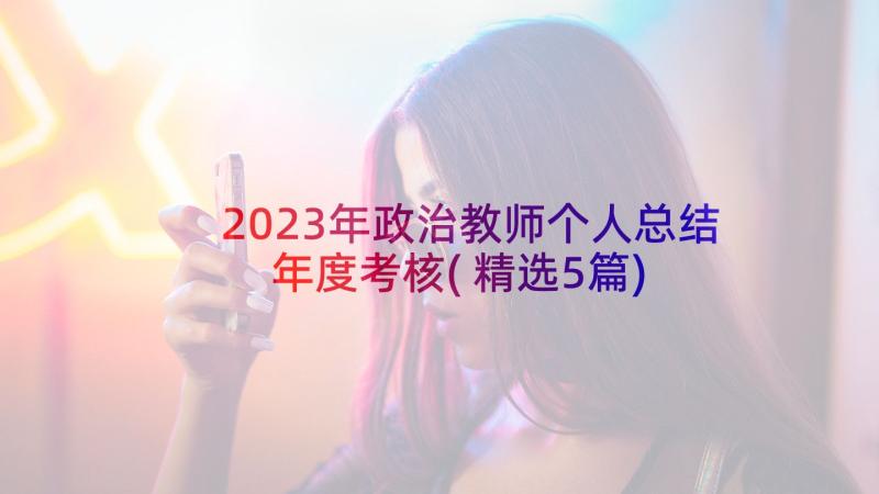 2023年政治教师个人总结年度考核(精选5篇)