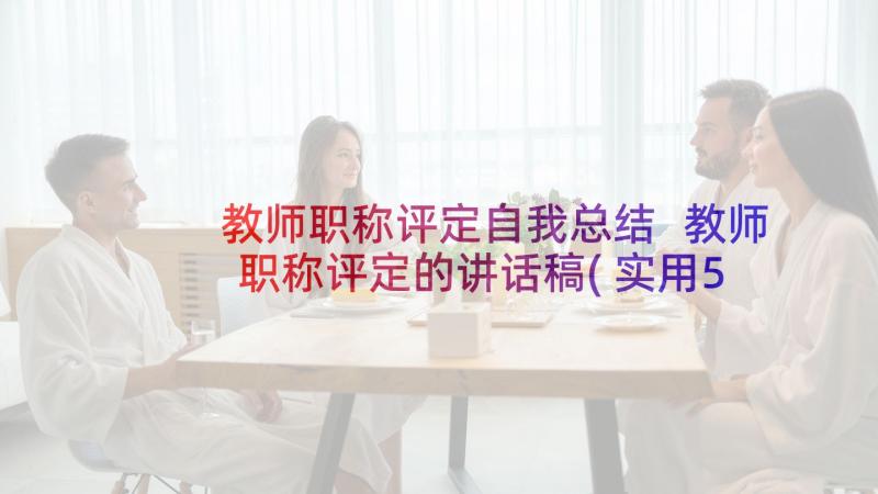 教师职称评定自我总结 教师职称评定的讲话稿(实用5篇)