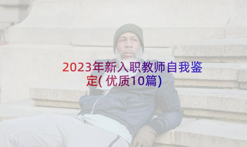 2023年新入职教师自我鉴定(优质10篇)