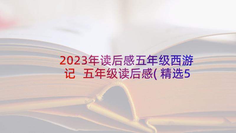 2023年读后感五年级西游记 五年级读后感(精选5篇)