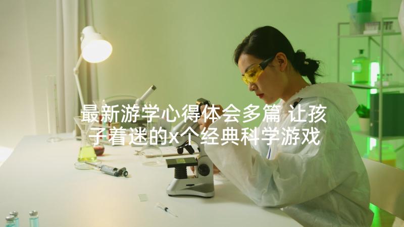 最新游学心得体会多篇 让孩子着迷的x个经典科学游戏读后感(优秀5篇)