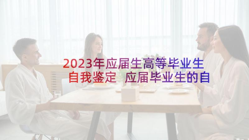 2023年应届生高等毕业生自我鉴定 应届毕业生的自我鉴定(大全5篇)