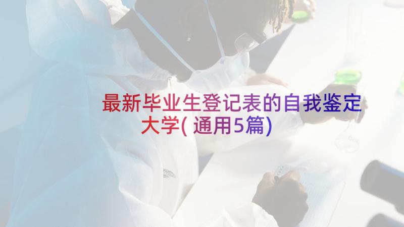 最新毕业生登记表的自我鉴定大学(通用5篇)