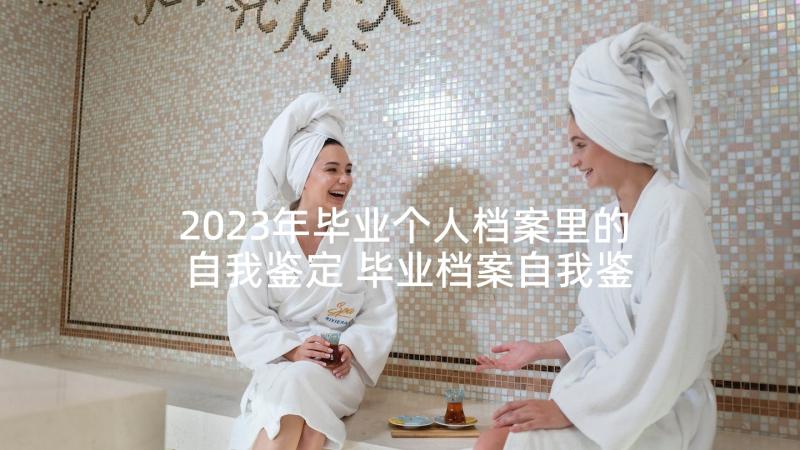 2023年毕业个人档案里的自我鉴定 毕业档案自我鉴定(优秀6篇)