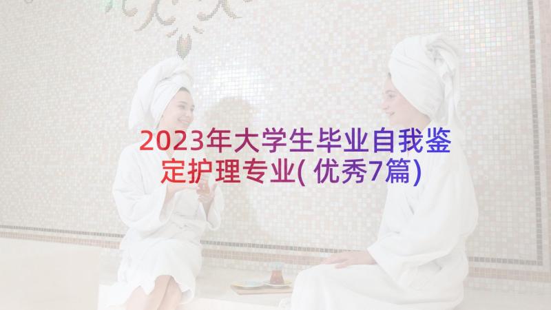 2023年大学生毕业自我鉴定护理专业(优秀7篇)